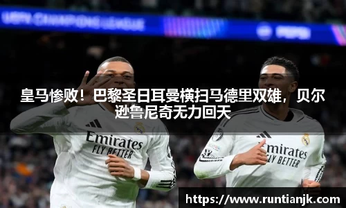 皇马惨败！巴黎圣日耳曼横扫马德里双雄，贝尔逊鲁尼奇无力回天