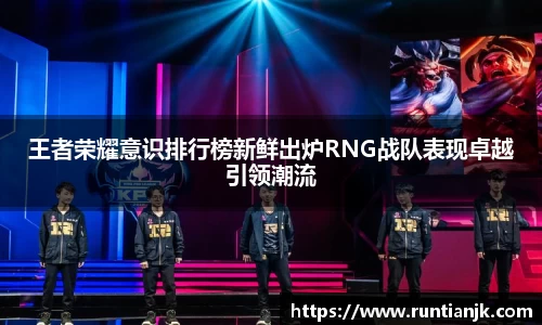王者荣耀意识排行榜新鲜出炉RNG战队表现卓越引领潮流