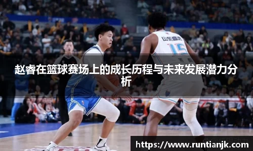 赵睿在篮球赛场上的成长历程与未来发展潜力分析