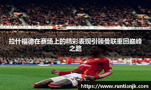 拉什福德在赛场上的精彩表现引领曼联重回巅峰之路